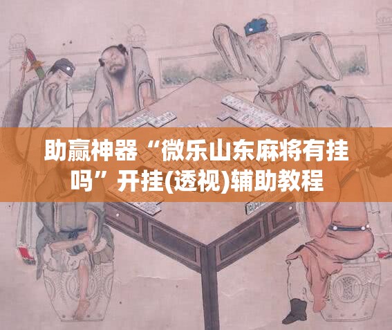 助赢神器“微乐山东麻将有挂吗”开挂(透视)辅助教程
