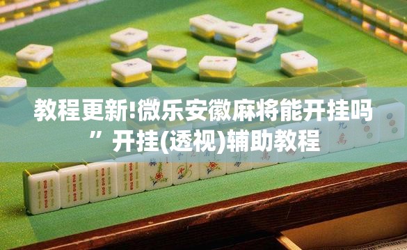 教程更新!微乐安徽麻将能开挂吗	”开挂(透视)辅助教程