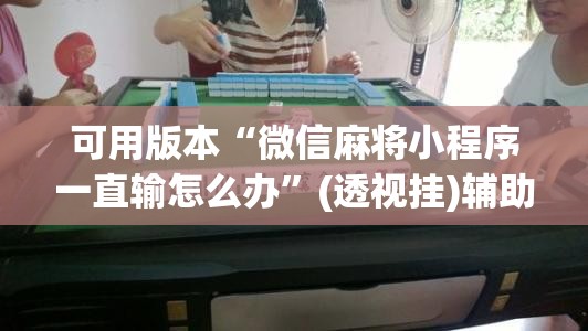 可用版本“微信麻将小程序一直输怎么办”(透视挂)辅助透视教程