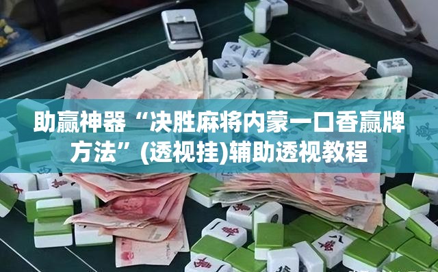 助赢神器“决胜麻将内蒙一口香赢牌方法	”(透视挂)辅助透视教程