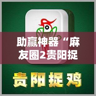 助赢神器“麻友圈2贵阳捉鸡麻将外卦神器下载安装”开挂辅助脚本+详细开挂安装教程