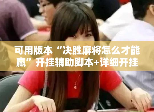可用版本“决胜麻将怎么才能赢	”开挂辅助脚本+详细开挂安装教程
