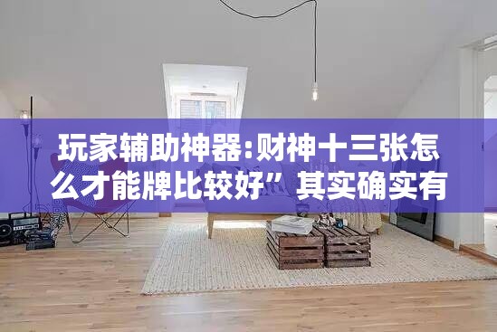 玩家辅助神器:财神十三张怎么才能牌比较好”其实确实有挂