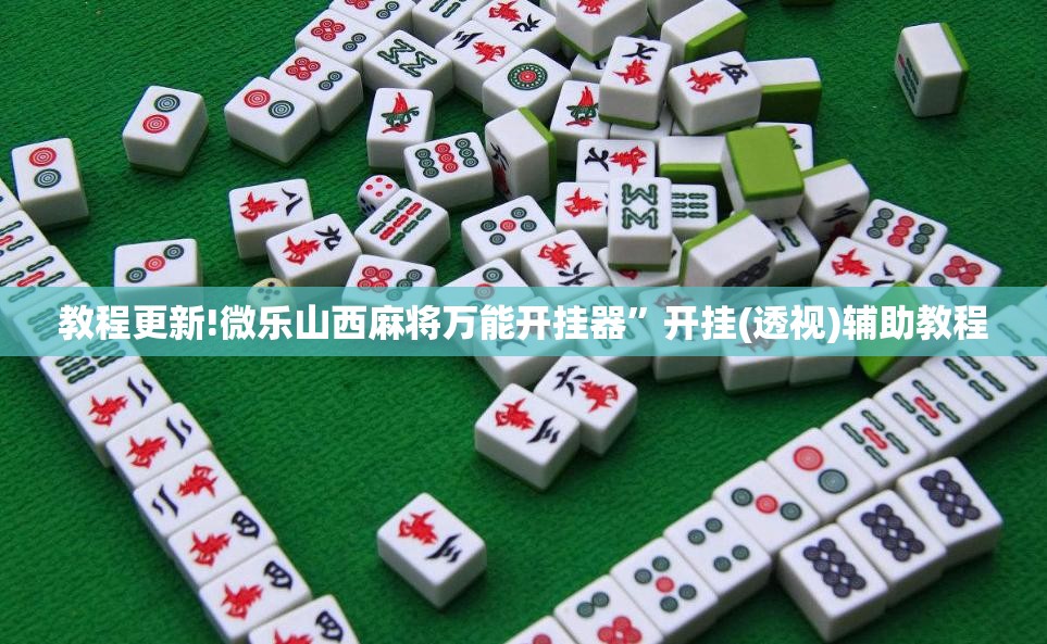 教程更新!微乐山西麻将万能开挂器”开挂(透视)辅助教程