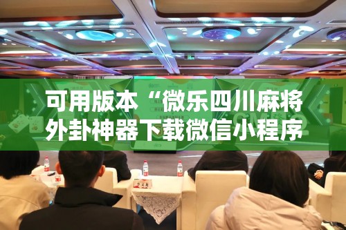 可用版本“微乐四川麻将外卦神器下载微信小程序”其实确实有挂