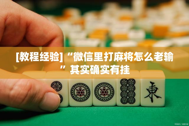 [教程经验]“微信里打麻将怎么老输”其实确实有挂