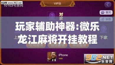 玩家辅助神器:微乐龙江麻将开挂教程”开挂(透视)辅助神器