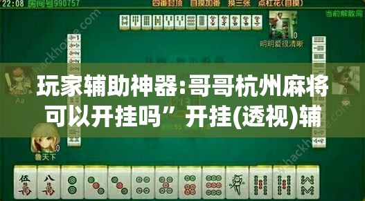 玩家辅助神器:哥哥杭州麻将可以开挂吗”开挂(透视)辅助神器