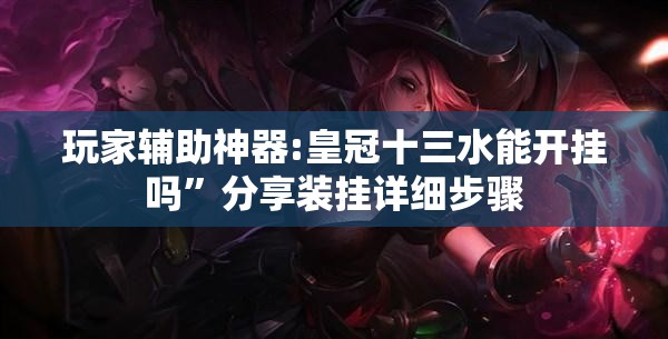 玩家辅助神器:皇冠十三水能开挂吗”分享装挂详细步骤