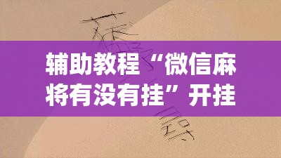 辅助教程“微信麻将有没有挂	”开挂(透视)辅助教程
