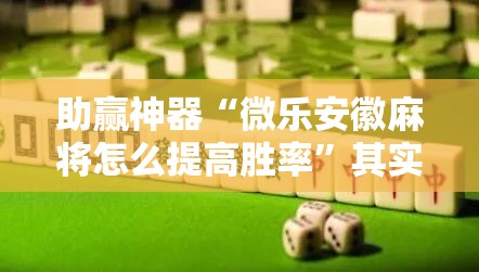 助赢神器“微乐安徽麻将怎么提高胜率”其实确实有挂