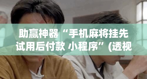 助赢神器“手机麻将挂先试用后付款 小程序	”(透视挂)辅助透视教程