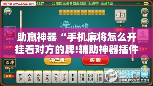 助赢神器“手机麻将怎么开挂看对方的牌!辅助神器插件下载