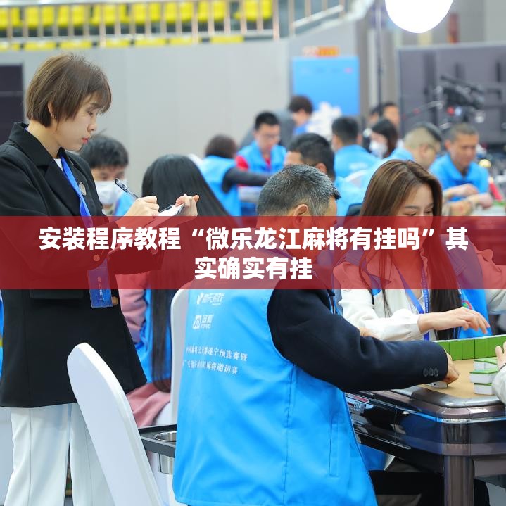 安装程序教程“微乐龙江麻将有挂吗”其实确实有挂