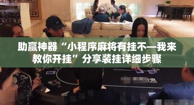 助赢神器“小程序麻将有挂不—我来教你开挂”分享装挂详细步骤