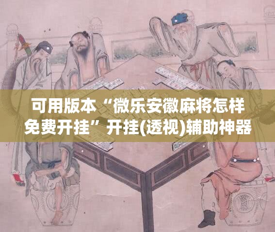可用版本“微乐安徽麻将怎样免费开挂”开挂(透视)辅助神器