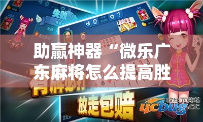 助赢神器“微乐广东麻将怎么提高胜率!辅助神器插件下载