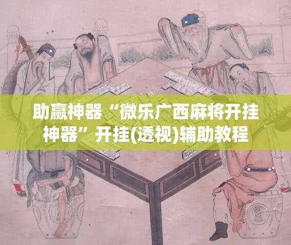 助赢神器“微乐广西麻将开挂神器	”开挂(透视)辅助教程
