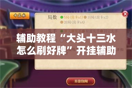 辅助教程“大头十三水怎么刷好牌	”开挂辅助脚本+详细开挂安装教程