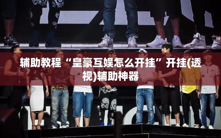 辅助教程“皇豪互娱怎么开挂”开挂(透视)辅助神器