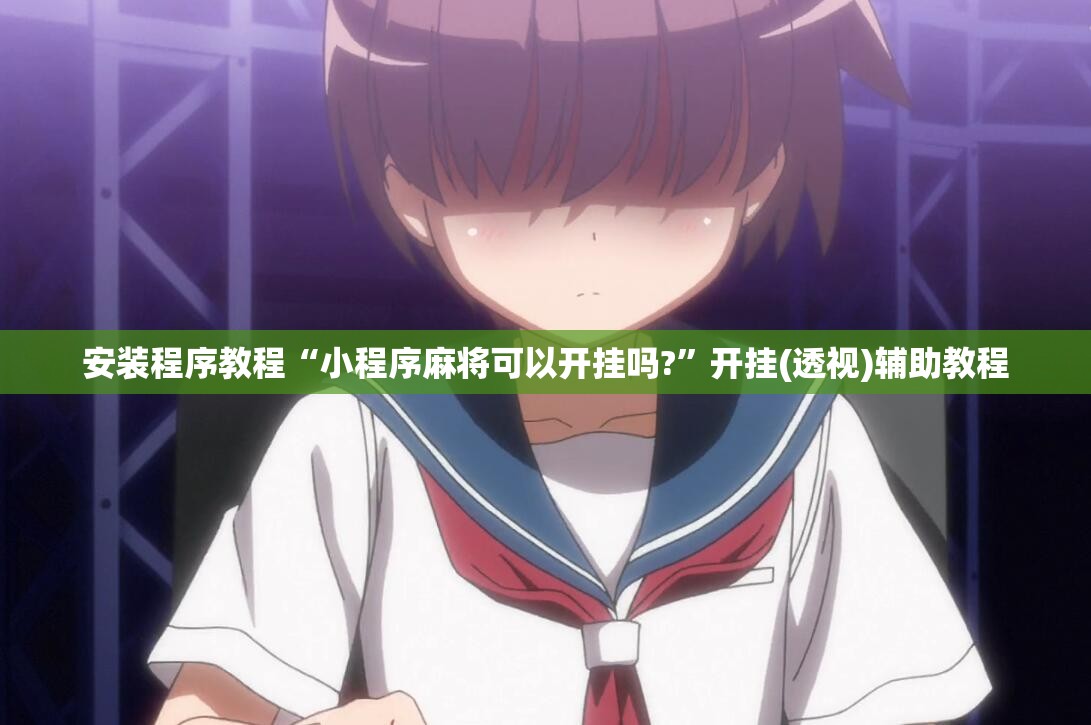 安装程序教程“小程序麻将可以开挂吗?”开挂(透视)辅助教程