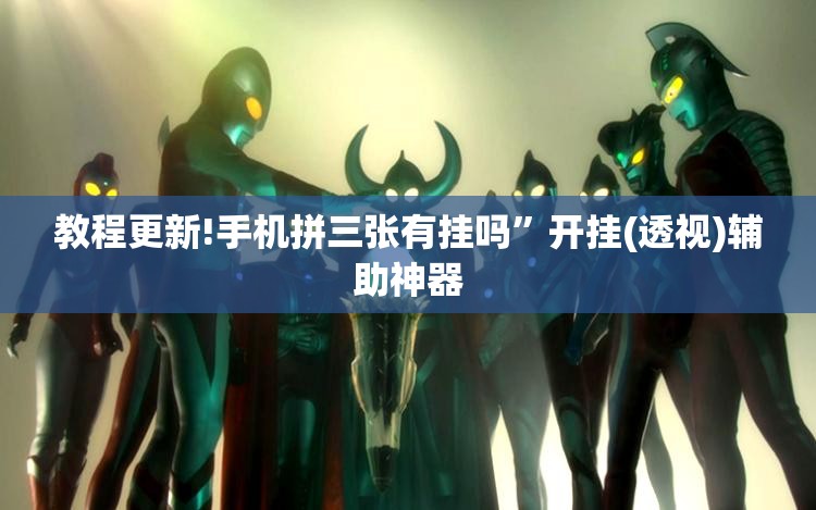 教程更新!手机拼三张有挂吗”开挂(透视)辅助神器