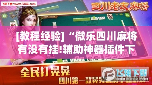 [教程经验]“微乐四川麻将有没有挂!辅助神器插件下载