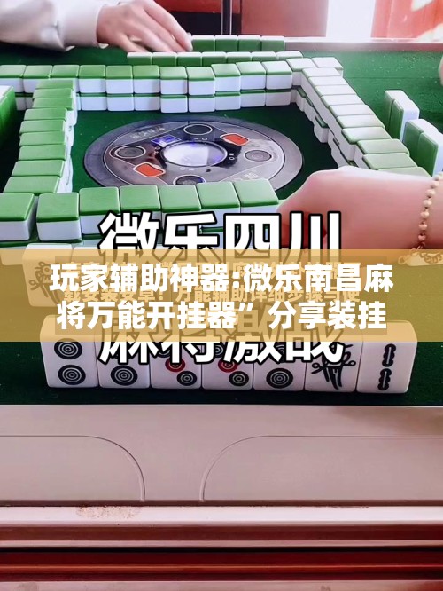 玩家辅助神器:微乐南昌麻将万能开挂器”分享装挂详细步骤
