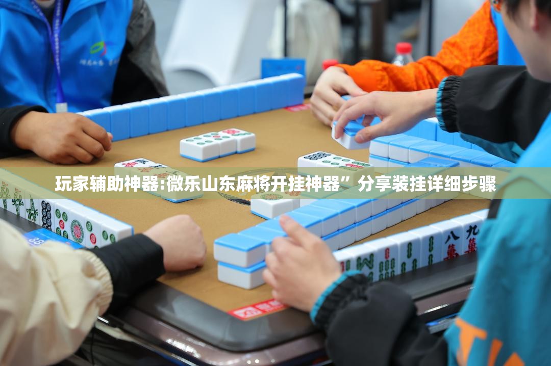 玩家辅助神器:微乐山东麻将开挂神器”分享装挂详细步骤