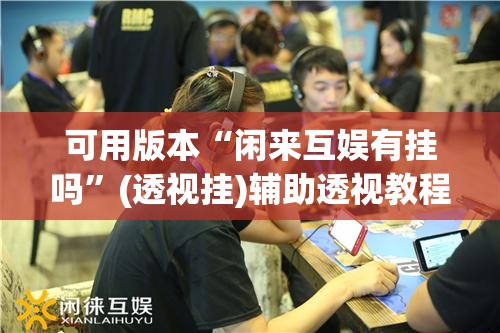 可用版本“闲来互娱有挂吗”(透视挂)辅助透视教程