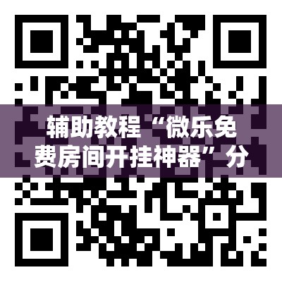 辅助教程“微乐免费房间开挂神器”分享装挂详细步骤