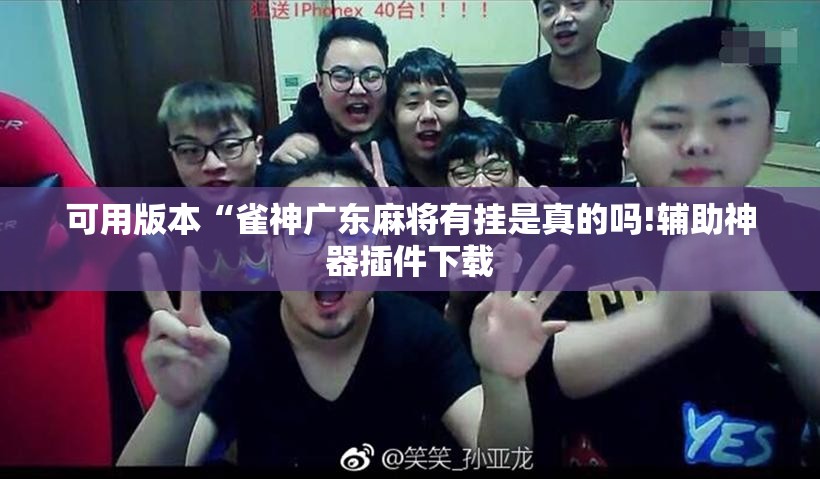 可用版本“雀神广东麻将有挂是真的吗!辅助神器插件下载 可用版本“雀神广东麻将有挂是真的吗!辅助神器插件下载