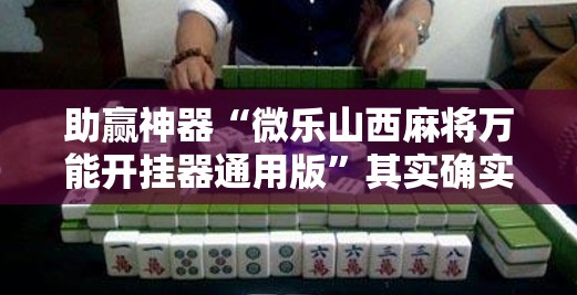 助赢神器“微乐山西麻将万能开挂器通用版	”其实确实有挂