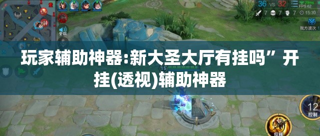 玩家辅助神器:新大圣大厅有挂吗”开挂(透视)辅助神器