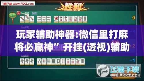 玩家辅助神器:微信里打麻将必赢神	”开挂(透视)辅助神器