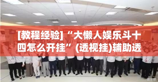 [教程经验]“大懒人娱乐斗十四怎么开挂	”(透视挂)辅助透视教程