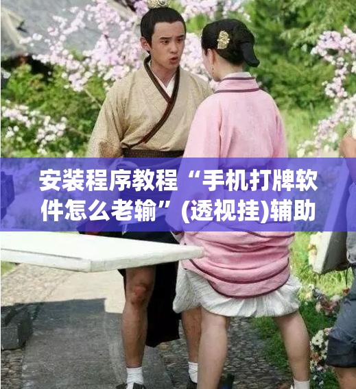 安装程序教程“手机打牌软件怎么老输”(透视挂)辅助透视教程