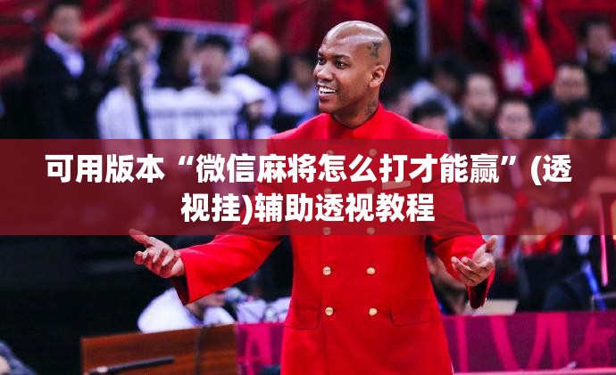可用版本“微信麻将怎么打才能赢”(透视挂)辅助透视教程
