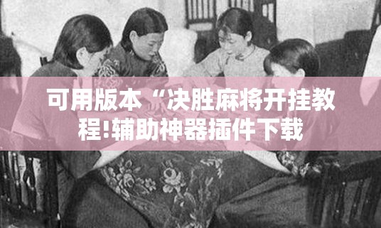 可用版本“决胜麻将开挂教程!辅助神器插件下载