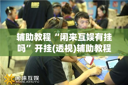 辅助教程“闲来互娱有挂吗”开挂(透视)辅助教程