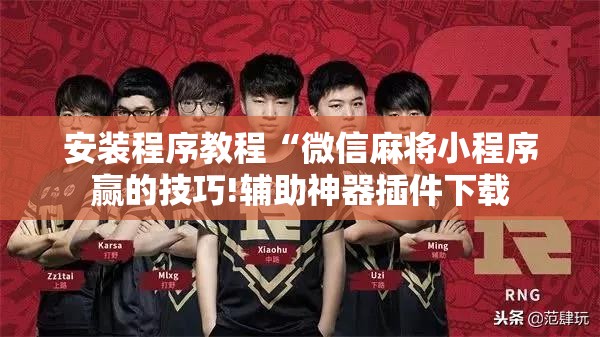 安装程序教程“微信麻将小程序赢的技巧!辅助神器插件下载