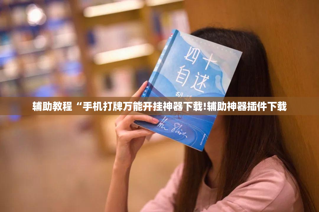 辅助教程“手机打牌万能开挂神器下载!辅助神器插件下载