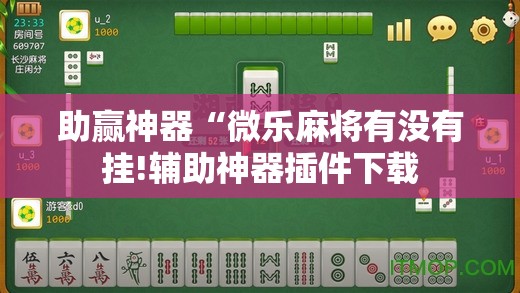 助赢神器“微乐麻将有没有挂!辅助神器插件下载 助赢神器“微乐麻将有没有挂!辅助神器插件下载