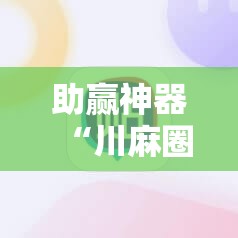 助赢神器“川麻圈辅助器手机版	”其实确实有挂