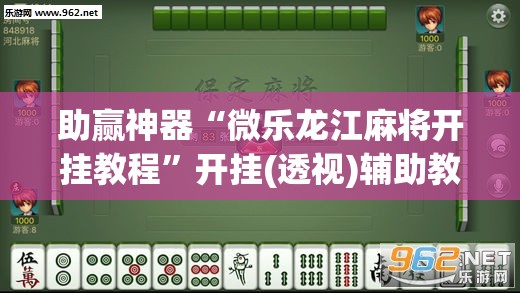 助赢神器“微乐龙江麻将开挂教程”开挂(透视)辅助教程