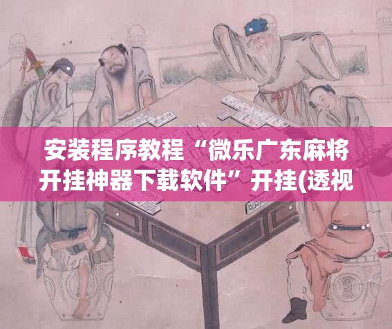 安装程序教程“微乐广东麻将开挂神器下载软件	”开挂(透视)辅助教程