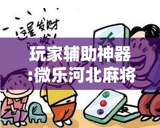 玩家辅助神器:微乐河北麻将万能开挂器通用版”开挂辅助脚本+详细开挂安装教程