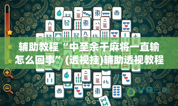 辅助教程“中至余干麻将一直输怎么回事	”(透视挂)辅助透视教程