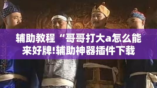 辅助教程“哥哥打大a怎么能来好牌!辅助神器插件下载