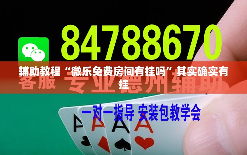 辅助教程“微乐免费房间有挂吗	”其实确实有挂